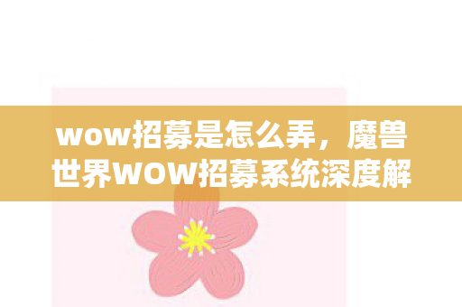 wow招募是怎么弄，魔兽世界WOW招募系统深度解析