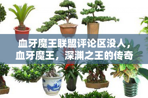 血牙魔王联盟评论区没人，血牙魔王，深渊之王的传奇故事