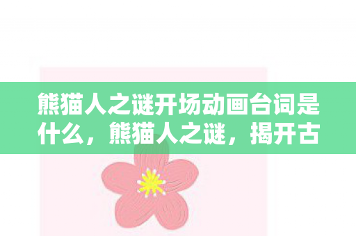 熊猫人之谜开场动画台词是什么，熊猫人之谜，揭开古老传说的序幕