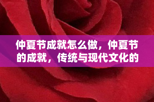 仲夏节成就怎么做，仲夏节的成就，传统与现代文化的交融