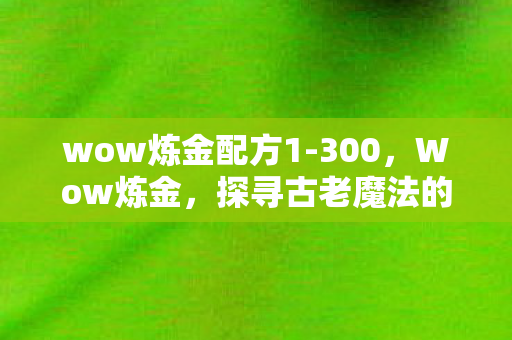 wow炼金配方1-300，Wow炼金，探寻古老魔法的奥秘与乐趣