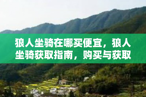 狼人坐骑在哪买便宜，狼人坐骑获取指南，购买与获取途径全解析