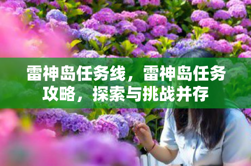 雷神岛任务线，雷神岛任务攻略，探索与挑战并存