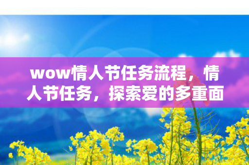wow情人节任务流程，情人节任务，探索爱的多重面貌
