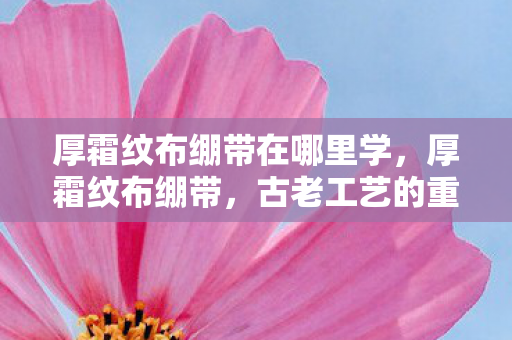 厚霜纹布绷带在哪里学，厚霜纹布绷带，古老工艺的重生与现代应用