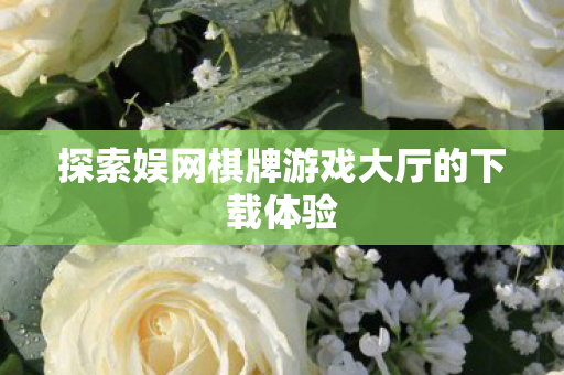 探索娱网棋牌游戏大厅的下载体验