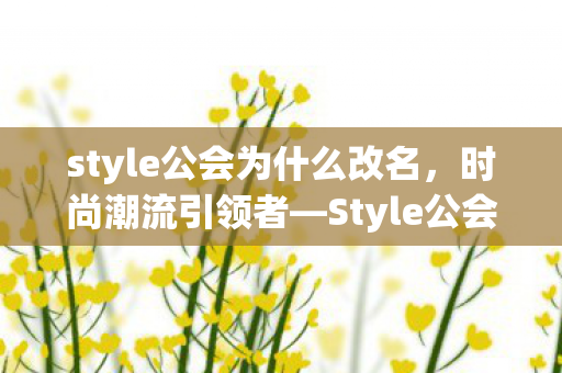 style公会为什么改名，时尚潮流引领者—Style公会