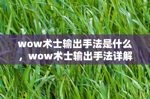 wow术士输出手法是什么，wow术士输出手法详解，从入门到精通
