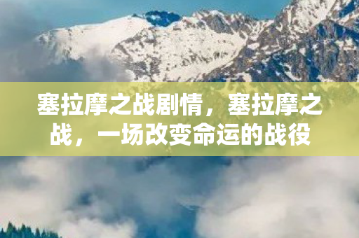 塞拉摩之战剧情，塞拉摩之战，一场改变命运的战役