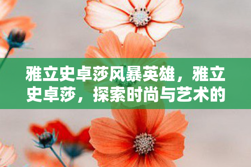 雅立史卓莎风暴英雄，雅立史卓莎，探索时尚与艺术的无限可能
