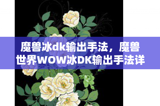 魔兽冰dk输出手法，魔兽世界WOW冰DK输出手法详解