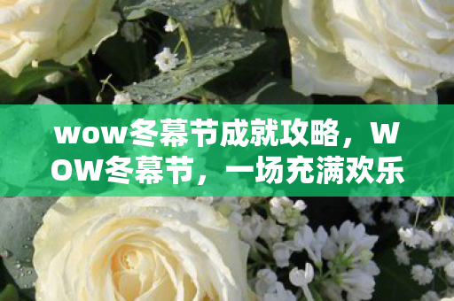 wow冬幕节成就攻略，WOW冬幕节，一场充满欢乐与惊喜的节日盛宴