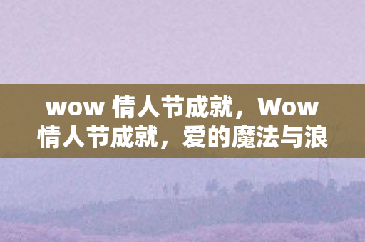 wow 情人节成就，Wow情人节成就，爱的魔法与浪漫时刻