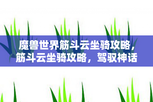 魔兽世界筋斗云坐骑攻略，筋斗云坐骑攻略，驾驭神话中的神奇伙伴