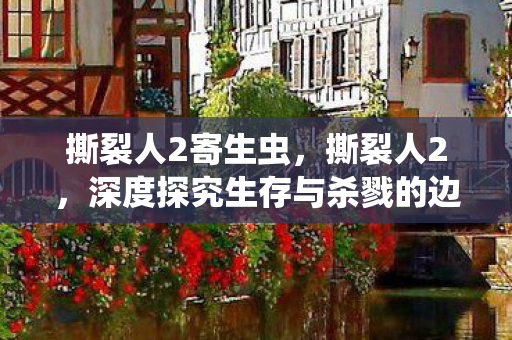 撕裂人2寄生虫，撕裂人2，深度探究生存与杀戮的边界