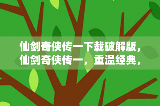 仙剑奇侠传一下载破解版，仙剑奇侠传一，重温经典，再续传奇