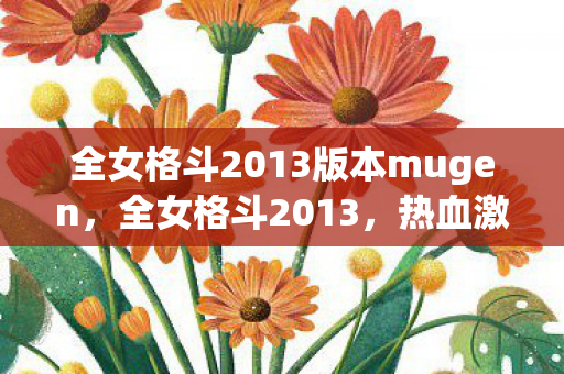 全女格斗2013版本mugen，全女格斗2013，热血激战，女性力量的崛起