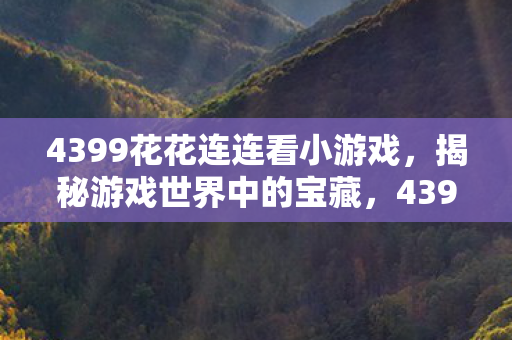 4399花花连连看小游戏，揭秘游戏世界中的宝藏，4399花花连连看