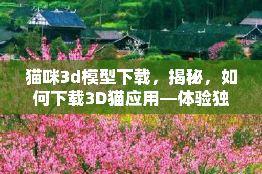 猫咪3d模型下载，揭秘，如何下载3D猫应用—体验独特的虚拟宠物养成游戏