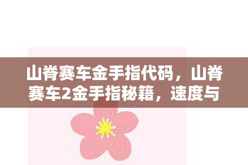 山脊赛车金手指代码，山脊赛车2金手指秘籍，速度与激情的完美融合