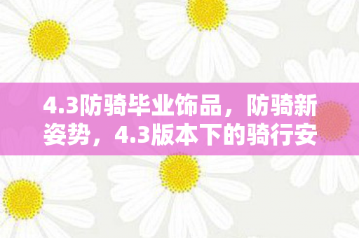 4.3防骑毕业饰品，防骑新姿势，4.3版本下的骑行安全与防护策略