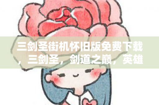 三剑圣街机怀旧版免费下载，三剑圣，剑道之巅，英雄之魂