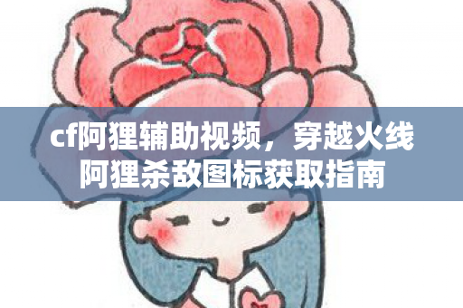 cf阿狸辅助视频，穿越火线阿狸杀敌图标获取指南
