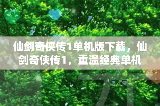 仙剑奇侠传1单机版下载，仙剑奇侠传1，重温经典单机版