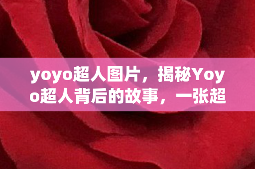 yoyo超人图片，揭秘Yoyo超人背后的故事，一张超人照片引发的热议