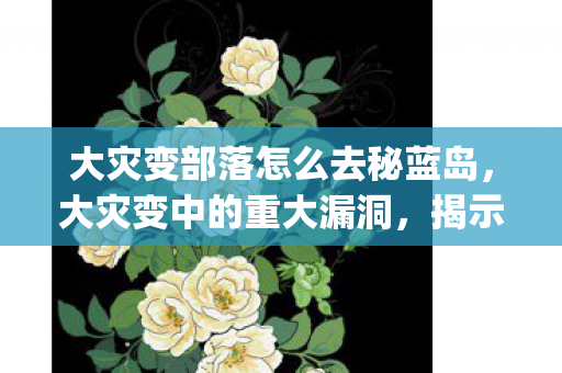 大灾变部落怎么去秘蓝岛，大灾变中的重大漏洞，揭示Bug背后的真相