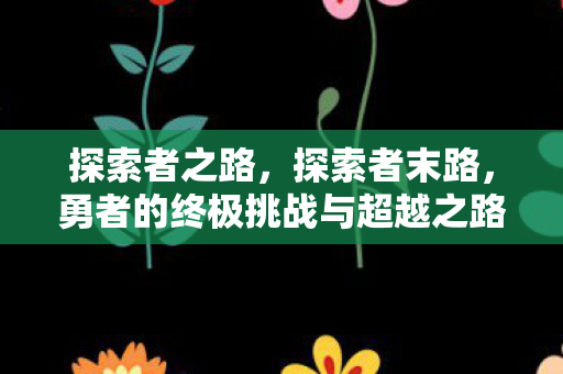 探索者之路，探索者末路，勇者的终极挑战与超越之路