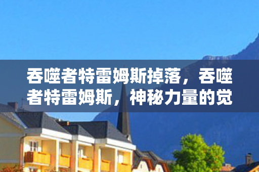 吞噬者特雷姆斯掉落，吞噬者特雷姆斯，神秘力量的觉醒