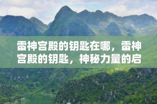 雷神宫殿的钥匙在哪，雷神宫殿的钥匙，神秘力量的启示