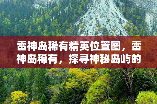 雷神岛稀有精英位置图，雷神岛稀有，探寻神秘岛屿的奇异之旅