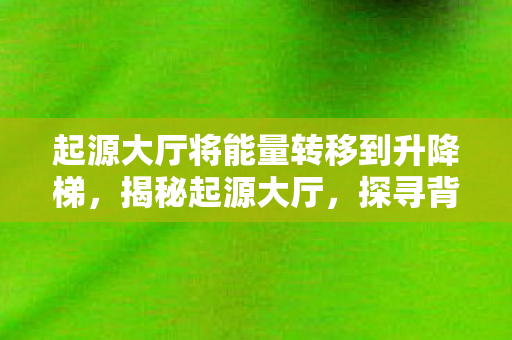 起源大厅将能量转移到升降梯，揭秘起源大厅，探寻背后的故事与意义