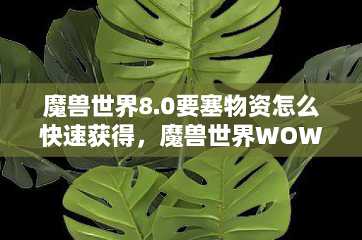 魔兽世界8.0要塞物资怎么快速获得，魔兽世界WOW要塞物资攻略，掌握资源，称霸领地！
