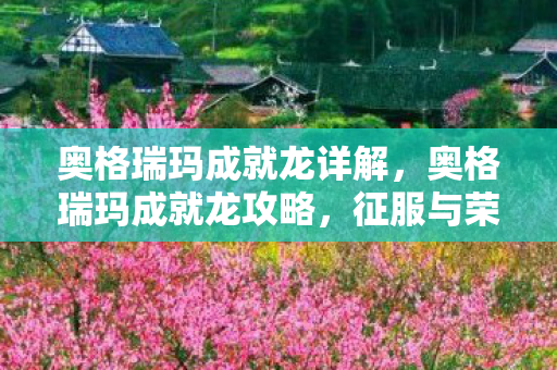 奥格瑞玛成就龙详解，奥格瑞玛成就龙攻略，征服与荣耀的终极挑战