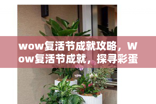 wow复活节成就攻略，Wow复活节成就，探寻彩蛋与奇迹的奇妙之旅