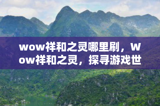wow祥和之灵哪里刷，Wow祥和之灵，探寻游戏世界的宁静之地