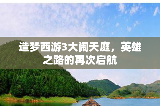 造梦西游3大闹天庭，英雄之路的再次启航