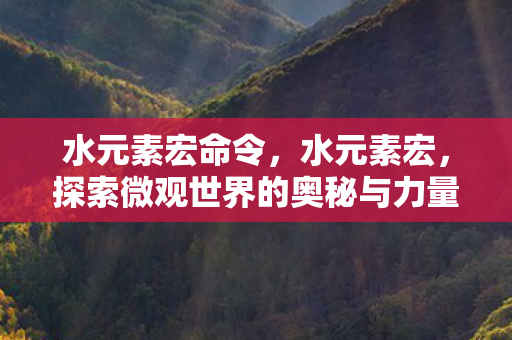 水元素宏命令，水元素宏，探索微观世界的奥秘与力量
