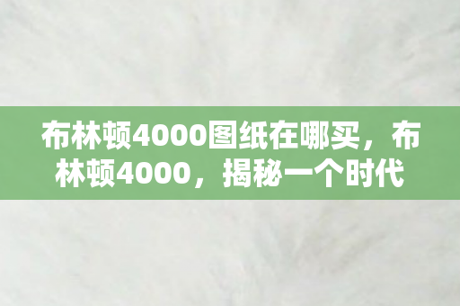 布林顿4000图纸在哪买，布林顿4000，揭秘一个时代的科技奇迹