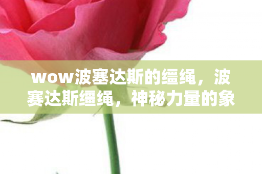 wow波塞达斯的缰绳，波赛达斯缰绳，神秘力量的象征与传承