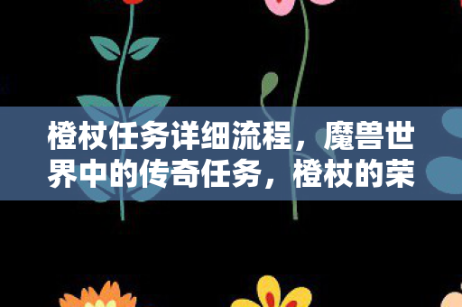 橙杖任务详细流程，魔兽世界中的传奇任务，橙杖的荣耀与挑战