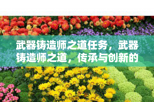 武器铸造师之道任务，武器铸造师之道，传承与创新的融合