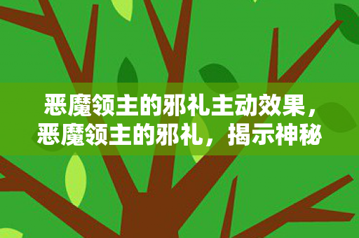 恶魔领主的邪礼主动效果，恶魔领主的邪礼，揭示神秘力量的背后真相