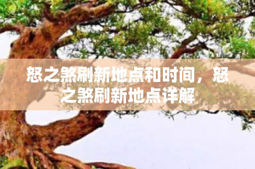 怒之煞刷新地点和时间，怒之煞刷新地点详解