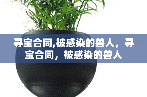 寻宝合同,被感染的兽人，寻宝合同，被感染的兽人