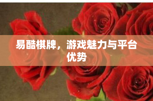 易酷棋牌，游戏魅力与平台优势