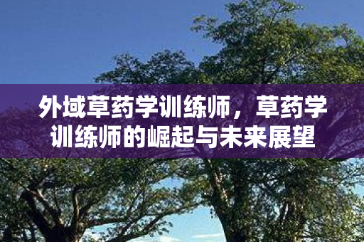 外域草药学训练师，草药学训练师的崛起与未来展望